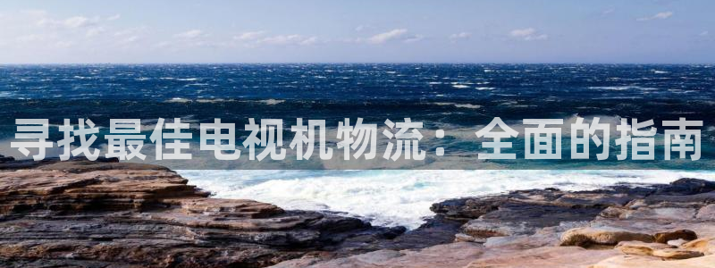 28圈官方网站：寻找最佳电视机物流：