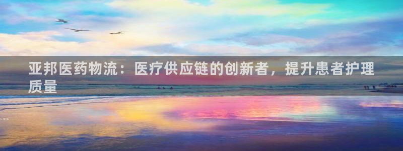 28圈注册：亚邦医药物流：医疗供应链